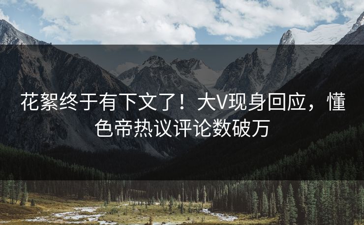 花絮终于有下文了!大V现身回应,懂色帝热议评论数破万 花絮终于有下文了!大V现身回应,懂色帝热议评论数破万