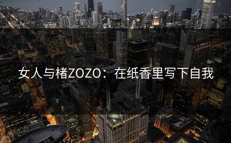 女人与楮ZOZO：在纸香里写下自我