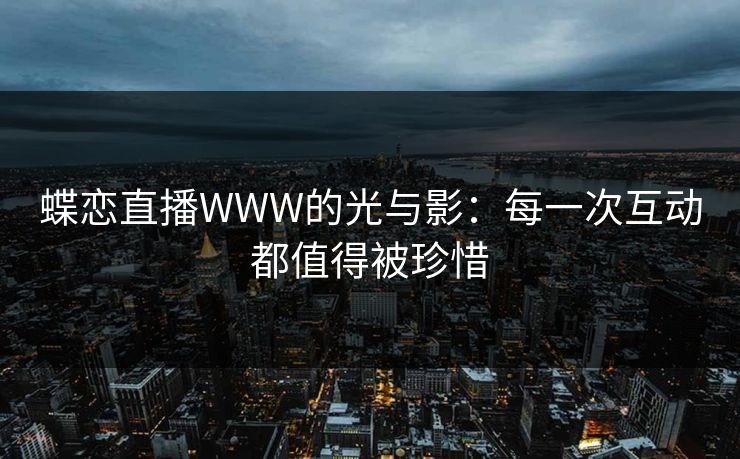 蝶恋直播WWW的光与影：每一次互动都值得被珍惜