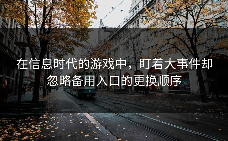 在信息时代的游戏中，盯着大事件却忽略备用入口的更换顺序